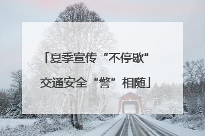 夏季宣传“不停歇” 交通安全“警”相随