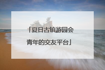 夏日古镇游园会 青年的交友平台