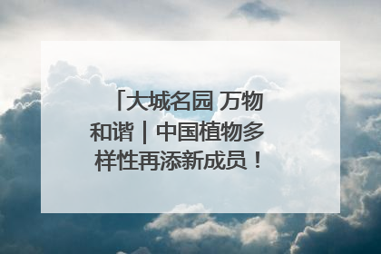 大城名园 万物和谐｜中国植物多样性再添新成员！它只在西藏墨脱