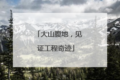大山腹地，见证工程奇迹