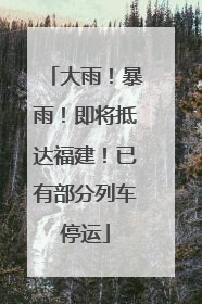 大雨！暴雨！即将抵达福建！已有部分列车停运