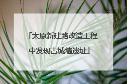 太原新建路改造工程中发现古城墙遗址