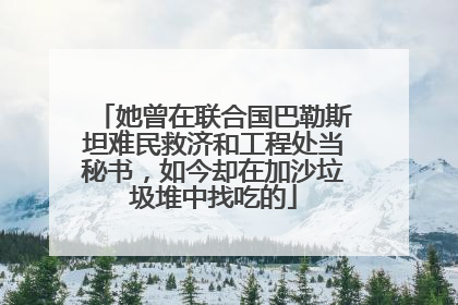 她曾在联合国巴勒斯坦难民救济和工程处当秘书，如今却在加沙垃圾堆中找吃的