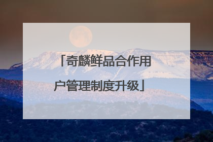 奇麟鲜品合作用户管理制度升级