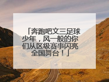 奔跑吧文三足球少年，风一般的你们从区级赛事闪亮全国舞台！
