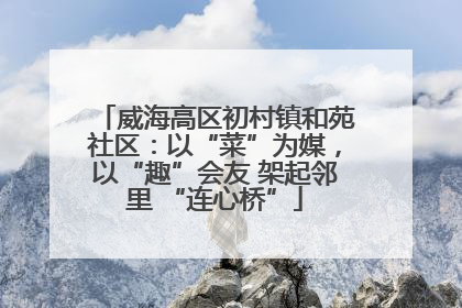 威海高区初村镇和苑社区：以“菜”为媒，以“趣”会友 架起邻里 “连心桥”