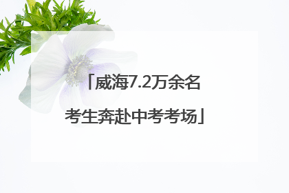 威海7.2万余名考生奔赴中考考场