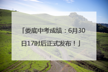 娄底中考成绩：6月30日17时后正式发布！