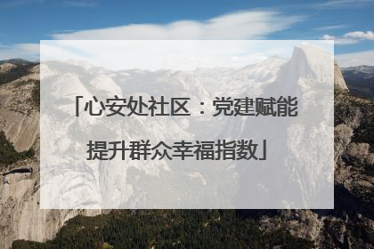 心安处社区：党建赋能 提升群众幸福指数