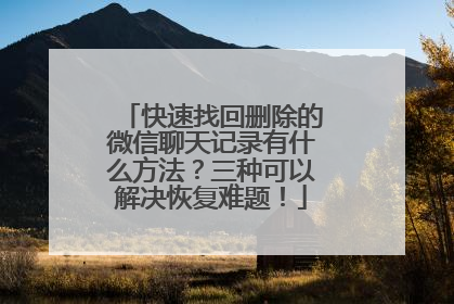 快速找回删除的微信聊天记录有什么方法？三种可以解决恢复难题！