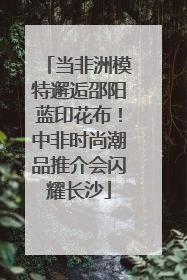 当非洲模特邂逅邵阳蓝印花布！中非时尚潮品推介会闪耀长沙