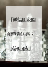微信朋友圈能查看访客？腾讯回应