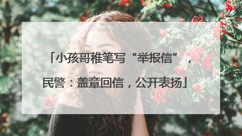小孩哥稚笔写“举报信”，民警：盖章回信，公开表扬