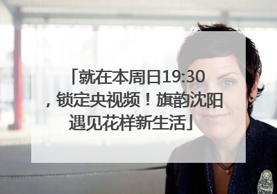 就在本周日19:30，锁定央视频！旗韵沈阳 遇见花样新生活