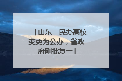 山东一民办高校变更为公办，省政府刚批复→
