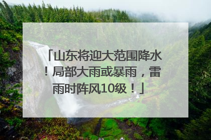 山东将迎大范围降水！局部大雨或暴雨，雷雨时阵风10级！