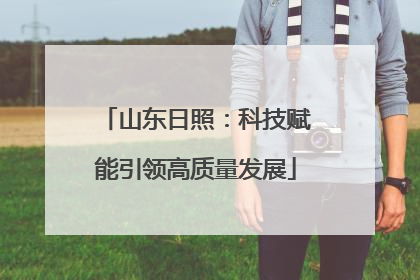 山东日照：科技赋能引领高质量发展