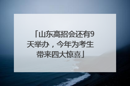 山东高招会还有9天举办，今年为考生带来四大惊喜