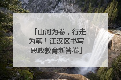 山河为卷，行走为笔！江汉区书写思政教育新答卷