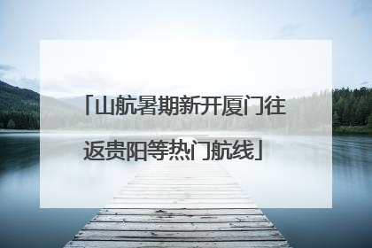 山航暑期新开厦门往返贵阳等热门航线