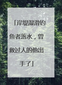 岸堤湿滑钓鱼者落水，曾救过人的他出手了