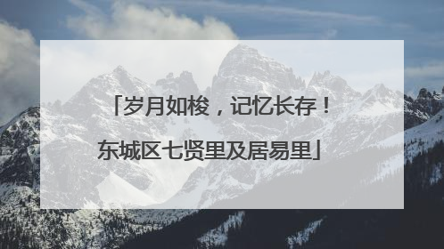岁月如梭，记忆长存！东城区七贤里及居易里