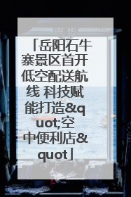 岳阳石牛寨景区首开低空配送航线 科技赋能打造"空中便利店"