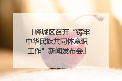 峄城区召开“铸牢中华民族共同体意识工作”新闻发布会
