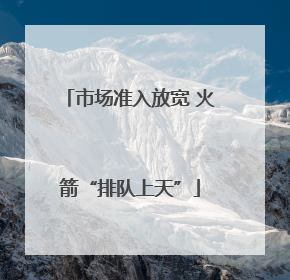 市场准入放宽 火箭“排队上天”