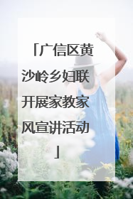 广信区黄沙岭乡妇联开展家教家风宣讲活动