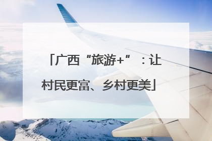 广西“旅游+”：让村民更富、乡村更美