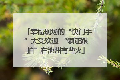 幸福现场的“快门手”大受欢迎 “领证跟拍”在池州有些火