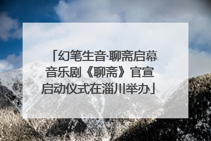 幻笔生音·聊斋启幕 音乐剧《聊斋》官宣启动仪式在淄川举办