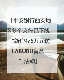 平安银行西安地区多个支行已下线“新户存5万元送LABUBU盲盒”活动