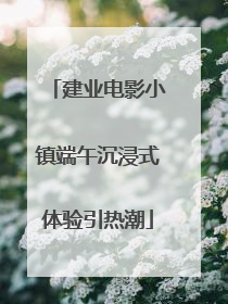 建业电影小镇端午沉浸式体验引热潮