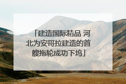 建造国际精品 河北为安哥拉建造的首艘拖轮成功下坞