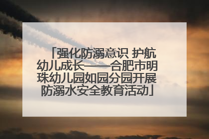 强化防溺意识 护航幼儿成长——合肥市明珠幼儿园如园分园开展防溺水安全教育活动