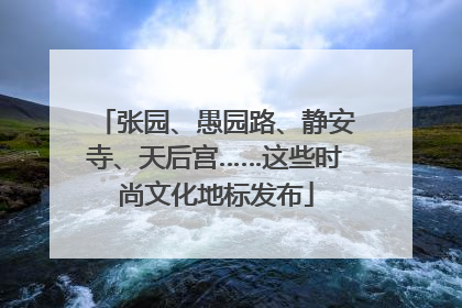 张园、愚园路、静安寺、天后宫……这些时尚文化地标发布