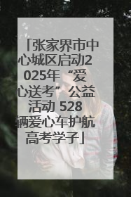 张家界市中心城区启动2025年“爱心送考”公益活动 528辆爱心车护航高考学子