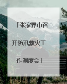 张家界市召开防汛救灾工作调度会