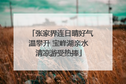 张家界连日晴好气温攀升 宝峰湖亲水清凉游受热捧