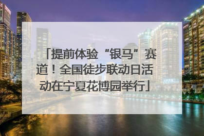 提前体验“银马”赛道！全国徒步联动日活动在宁夏花博园举行