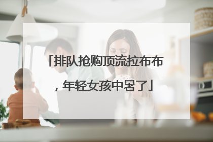 排队抢购顶流拉布布，年轻女孩中暑了