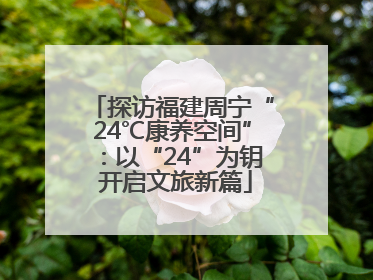 探访福建周宁“24℃康养空间”：以“24”为钥 开启文旅新篇