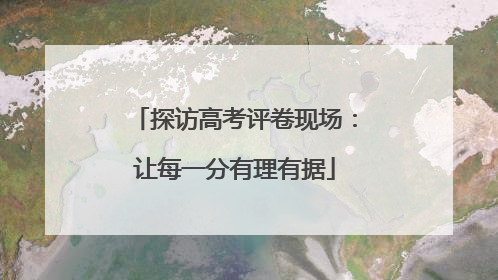 探访高考评卷现场：让每一分有理有据