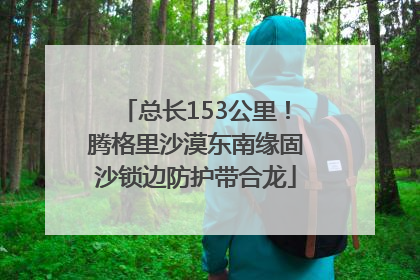 总长153公里！腾格里沙漠东南缘固沙锁边防护带合龙