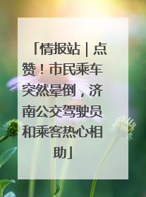 情报站｜点赞！市民乘车突然晕倒，济南公交驾驶员和乘客热心相助