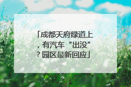 成都天府绿道上，有汽车“出没”？园区最新回应