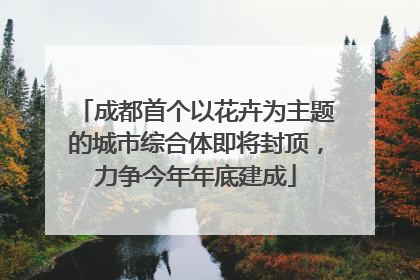 成都首个以花卉为主题的城市综合体即将封顶，力争今年年底建成