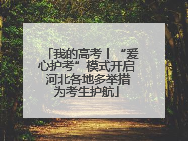 我的高考丨“爱心护考”模式开启 河北各地多举措为考生护航